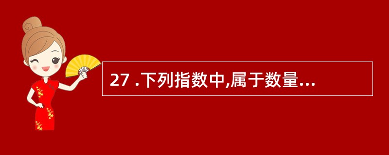 27 .下列指数中,属于数量指标指数的是( )。A .商品销售指数B .产品价格