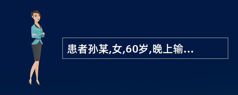 患者孙某,女,60岁,晚上输液时突然烦躁不安,喘憋加重。呼吸34次£¯分,心率1