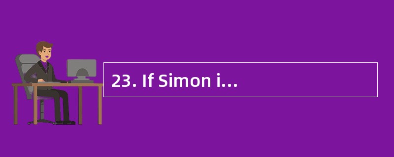 23. If Simon is feeling stressed,he shou