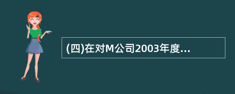 (四)在对M公司2003年度会计报表审计中,A注册会计负责生产成本及主营业务成本