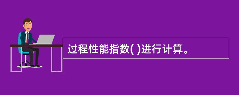 过程性能指数( )进行计算。