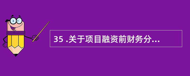 35 .关于项目融资前财务分析的表述,正确的是( )。A .融资前分析只进行营利