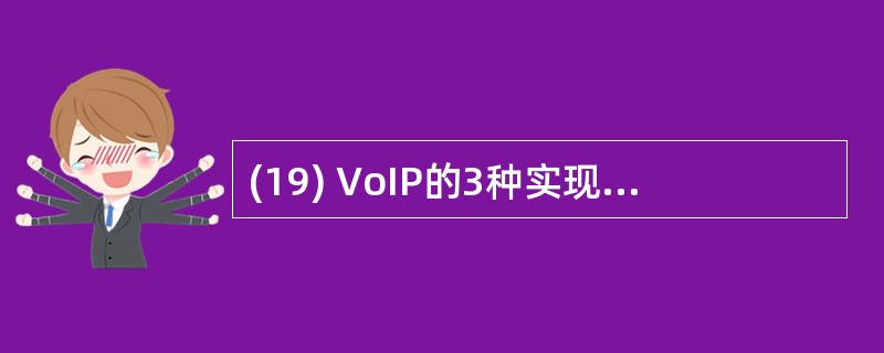 (19) VoIP的3种实现形式分别为PC£­to£­PC、PC£­to£­Ph