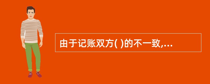 由于记账双方( )的不一致,产生了未达账项。