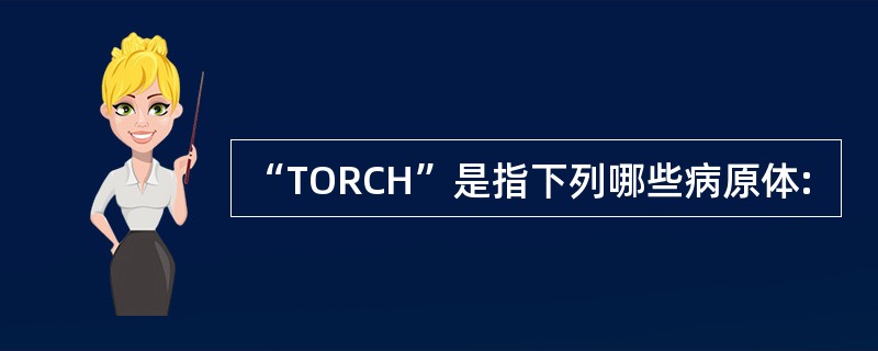 “TORCH”是指下列哪些病原体: