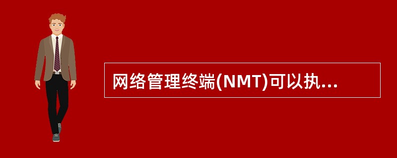 网络管理终端(NMT)可以执行网络控制管理功能,并能互相交换网管的控制管理信息。