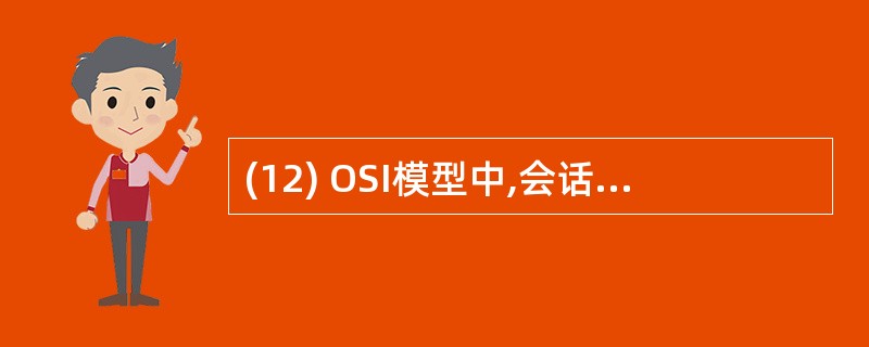 (12) OSI模型中,会话层的主要任务是( )。A)向用户提供可靠的端到端服务