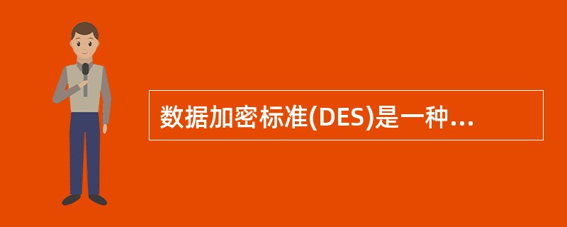 数据加密标准(DES)是一种分组密码,将明文分成大小——位的块进行加密。