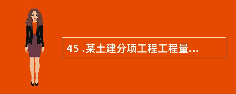 45 .某土建分项工程工程量为 10 ㎡,预算定额人工、材料、机械台班单位用量分