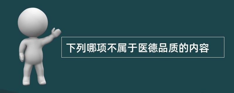 下列哪项不属于医德品质的内容