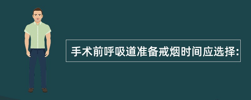 手术前呼吸道准备戒烟时间应选择: