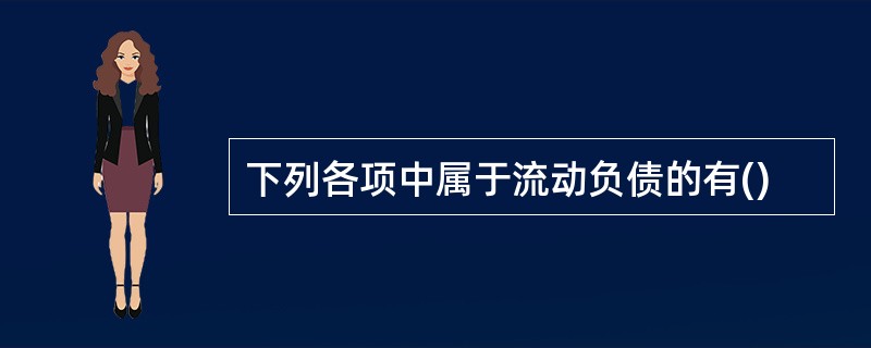 下列各项中属于流动负债的有()