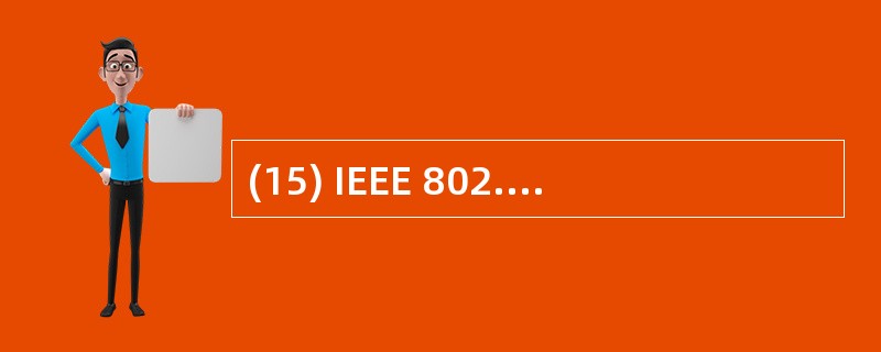 (15) IEEE 802. 11标准定义了( )。A)无线局域网技术规范 B)