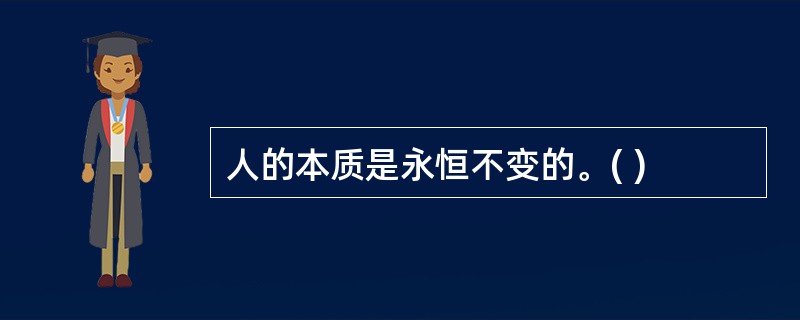 人的本质是永恒不变的。( )