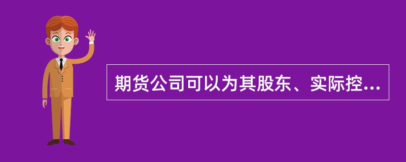 期货公司可以为其股东、实际控制人或者其他关联人提供融资。( )