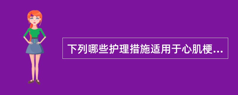 下列哪些护理措施适用于心肌梗死病人: