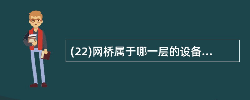 (22)网桥属于哪一层的设备?( )A)会话层 B)数据链路层 C)网络层 D)