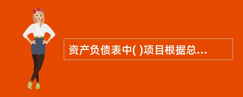 资产负债表中( )项目根据总账账户余额计算填列