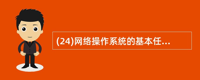 (24)网络操作系统的基本任务是:屏蔽本地资源与网络资源的差异性,为用户提供各种