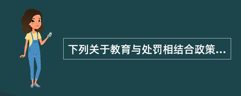 下列关于教育与处罚相结合政策的叙述错误的是( )。