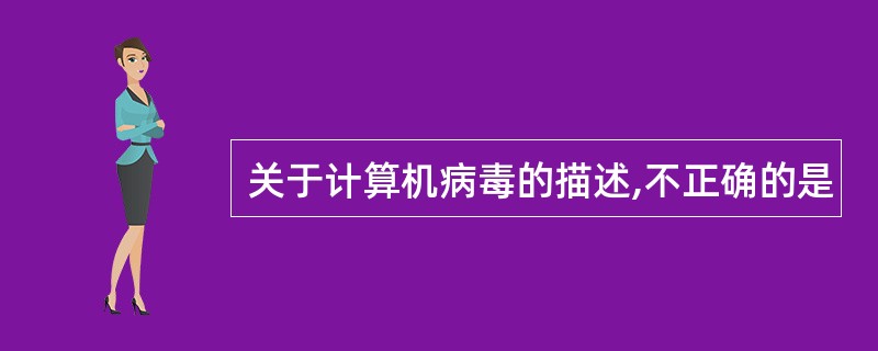 关于计算机病毒的描述,不正确的是