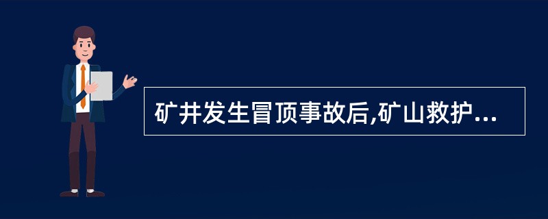 矿井发生冒顶事故后,矿山救护队的主要任务是抢救遇险人员和恢复通风,其采取的行动错