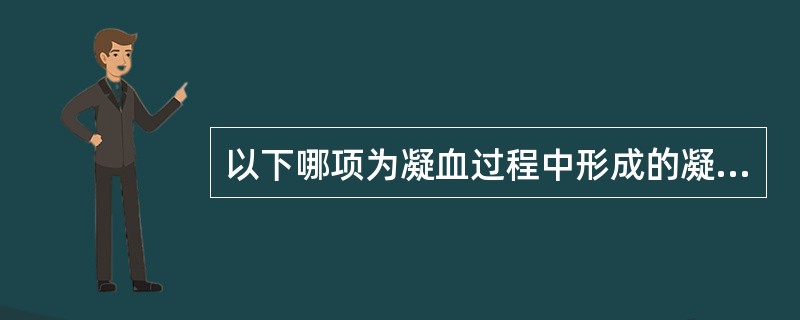 以下哪项为凝血过程中形成的凝血活酶不含有的