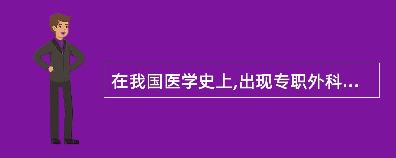 在我国医学史上,出现专职外科医生是在( )。