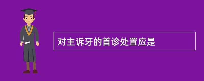 对主诉牙的首诊处置应是