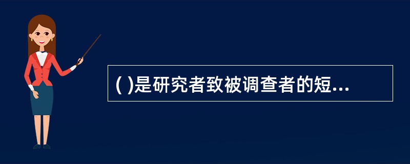 ( )是研究者致被调查者的短信,旨在说明研究者的身份、研究目的和内容、对象选择方