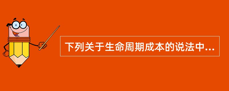 下列关于生命周期成本的说法中,正确的是()。