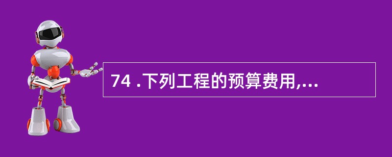 74 .下列工程的预算费用,属于建筑工程费的有( )。A .设备基础工程B .供