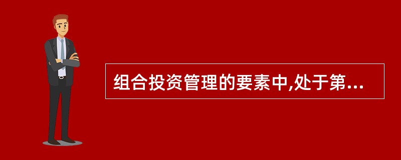 组合投资管理的要素中,处于第一位的是()。