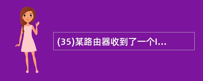 (35)某路由器收到了一个IP数据报,在对其报头进行校验后发现该数据报存在错误。