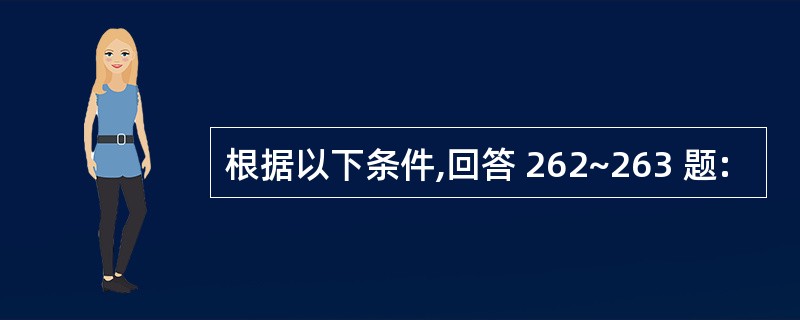 根据以下条件,回答 262~263 题: