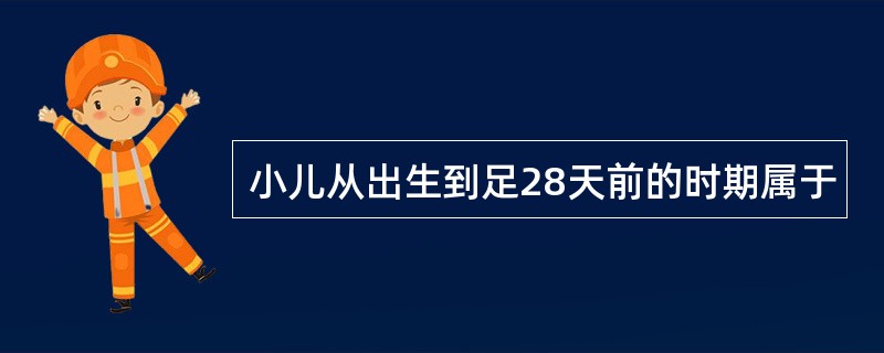 小儿从出生到足28天前的时期属于