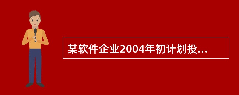 某软件企业2004年初计划投资1000万人民币开发一套中间件产品,预计从2005