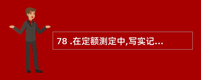 78 .在定额测定中,写实记录法师测定时间定额的常用A .主要适用于测定定时充分