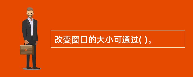 改变窗口的大小可通过( )。