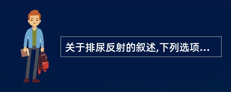 关于排尿反射的叙述,下列选项不正确的是 ( )