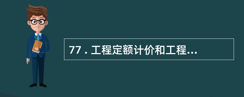 77 . 工程定额计价和工程量清单计价是目前我国并存的两种计价模式 。 二者的主