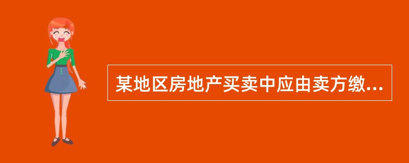 某地区房地产买卖中应由卖方缴纳的税费为正常成交价格的7%,应由买方缴纳的税费为正