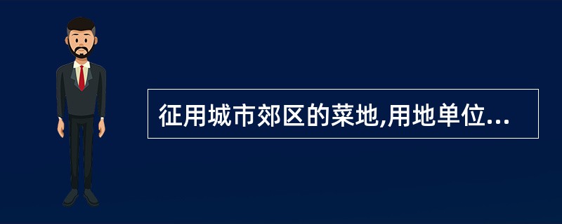 征用城市郊区的菜地,用地单位应按照国家有关规定缴纳( )。