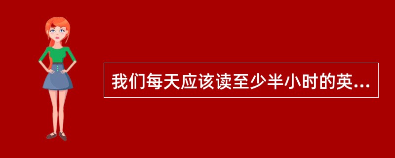 我们每天应该读至少半小时的英语。We should read English f