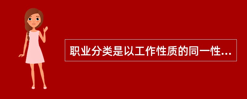 职业分类是以工作性质的同一性为( ),对社会职业进行的系统划分与归类。