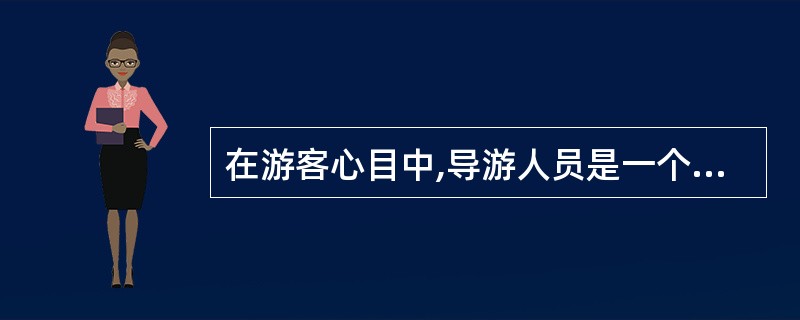 在游客心目中,导游人员是一个国家(地区)的代表,是友好使者,是“_______”