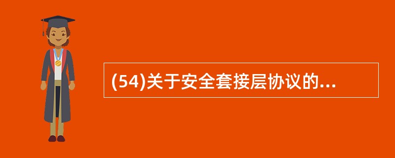 (54)关于安全套接层协议的描述中,错误的是( )。A)可保护传输层的安全 B)