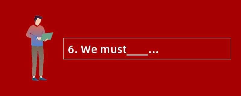 6. We must_______ a plan to improve your