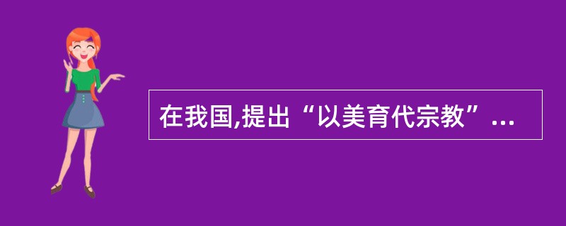 在我国,提出“以美育代宗教”这一思想的是。( )