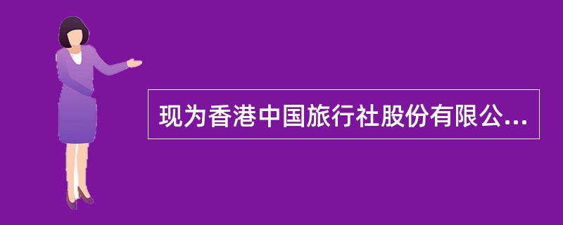 现为香港中国旅行社股份有限公司前身的中国旅行社成立于( )年。